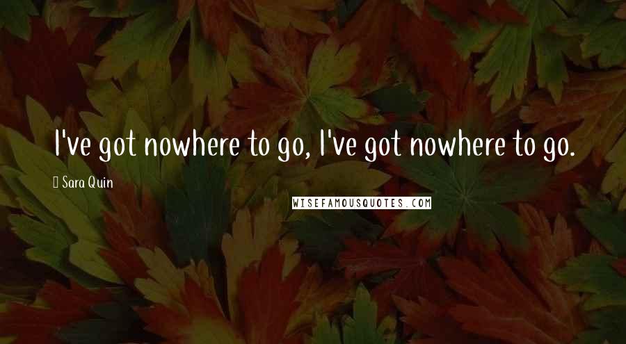 Sara Quin Quotes: I've got nowhere to go, I've got nowhere to go.