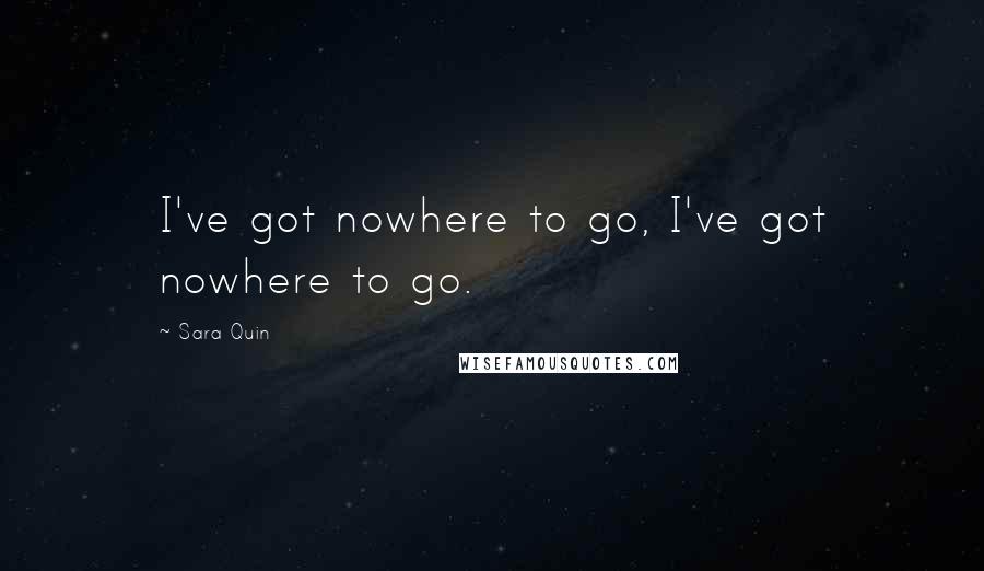 Sara Quin Quotes: I've got nowhere to go, I've got nowhere to go.