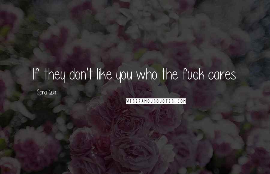Sara Quin Quotes: If they don't like you who the fuck cares.
