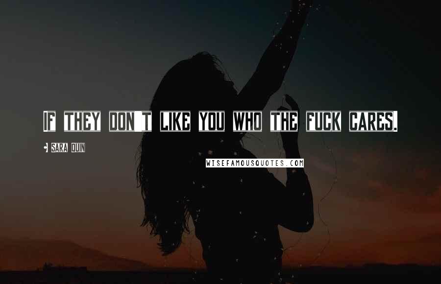 Sara Quin Quotes: If they don't like you who the fuck cares.