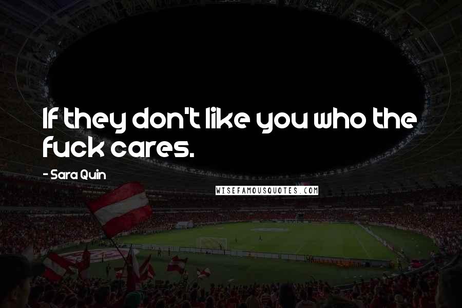 Sara Quin Quotes: If they don't like you who the fuck cares.