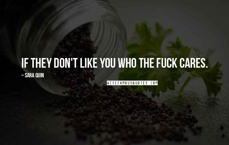 Sara Quin Quotes: If they don't like you who the fuck cares.