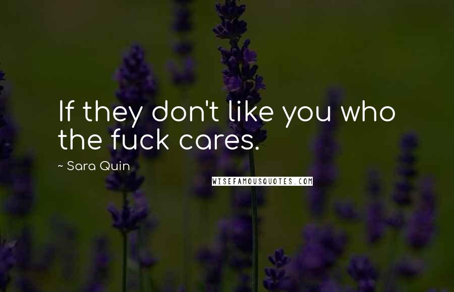 Sara Quin Quotes: If they don't like you who the fuck cares.