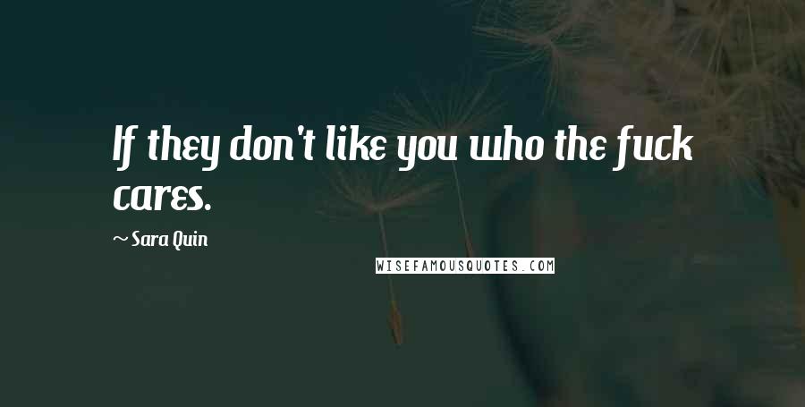 Sara Quin Quotes: If they don't like you who the fuck cares.