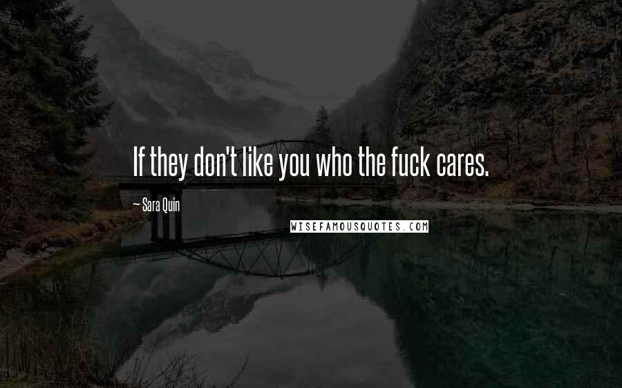 Sara Quin Quotes: If they don't like you who the fuck cares.