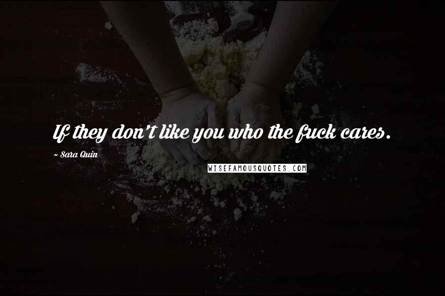 Sara Quin Quotes: If they don't like you who the fuck cares.