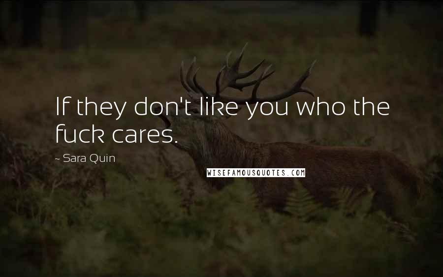 Sara Quin Quotes: If they don't like you who the fuck cares.