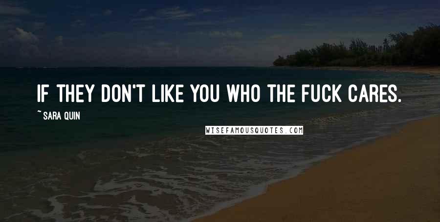 Sara Quin Quotes: If they don't like you who the fuck cares.
