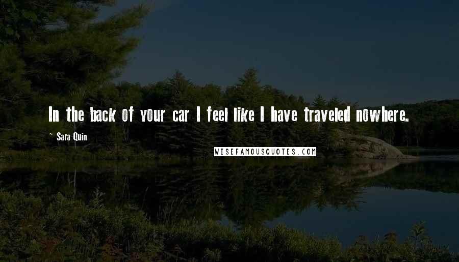 Sara Quin Quotes: In the back of your car I feel like I have traveled nowhere.