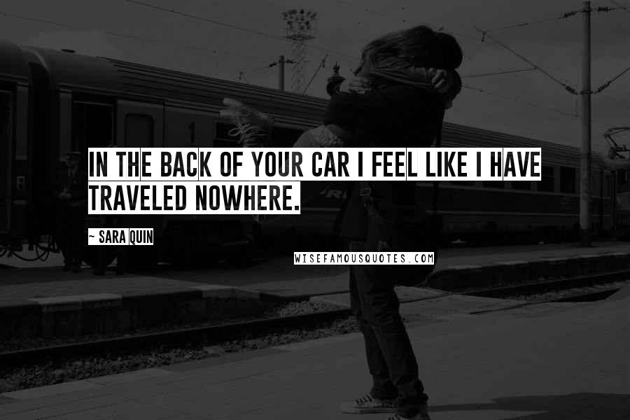 Sara Quin Quotes: In the back of your car I feel like I have traveled nowhere.