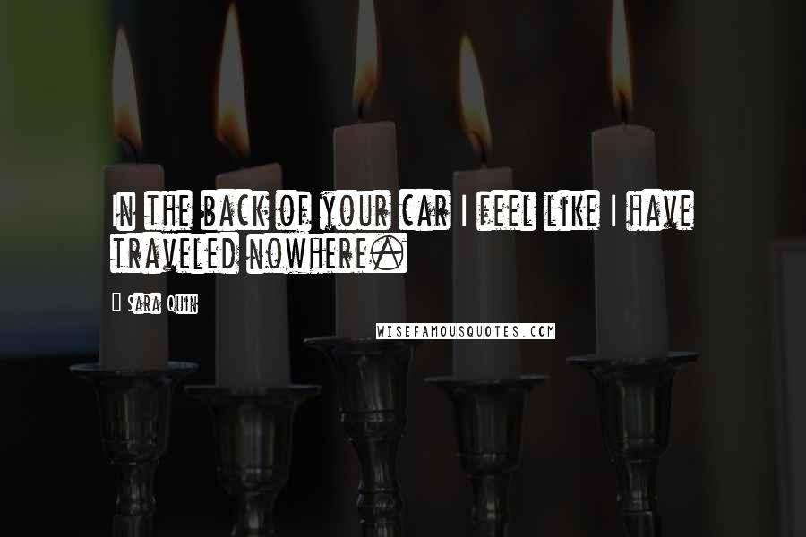 Sara Quin Quotes: In the back of your car I feel like I have traveled nowhere.