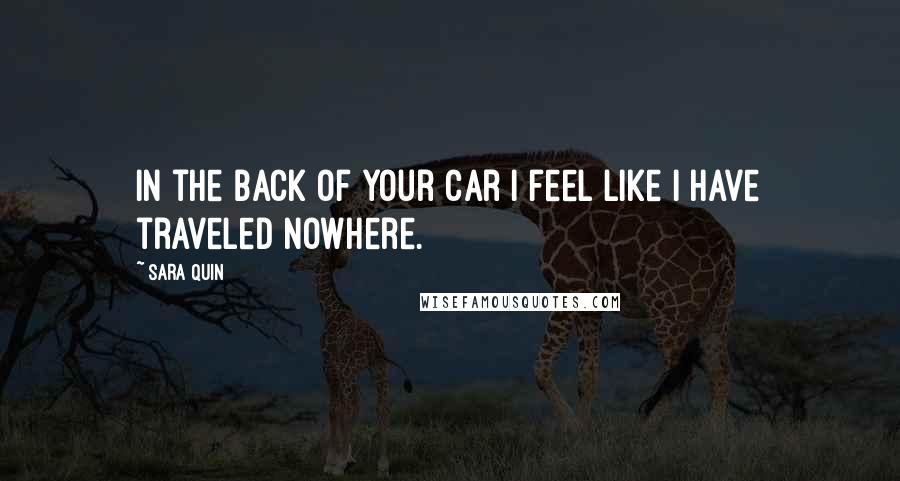 Sara Quin Quotes: In the back of your car I feel like I have traveled nowhere.