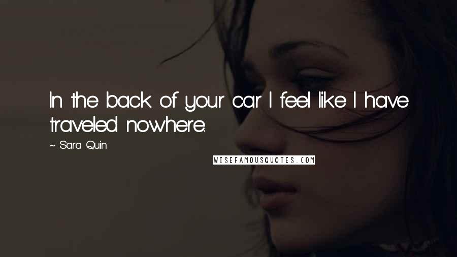 Sara Quin Quotes: In the back of your car I feel like I have traveled nowhere.