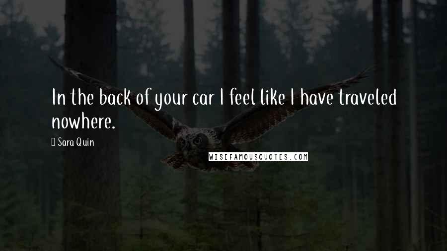 Sara Quin Quotes: In the back of your car I feel like I have traveled nowhere.