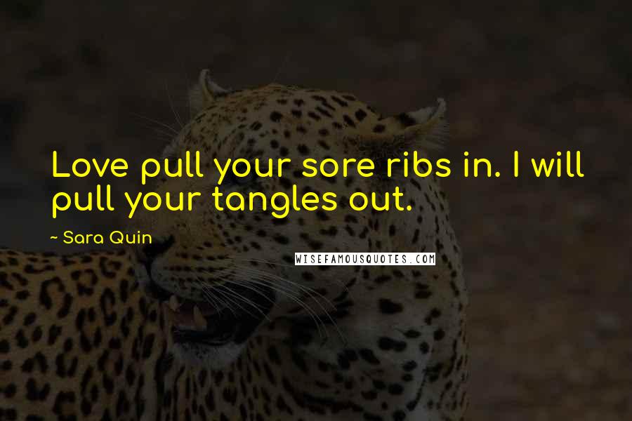 Sara Quin Quotes: Love pull your sore ribs in. I will pull your tangles out.