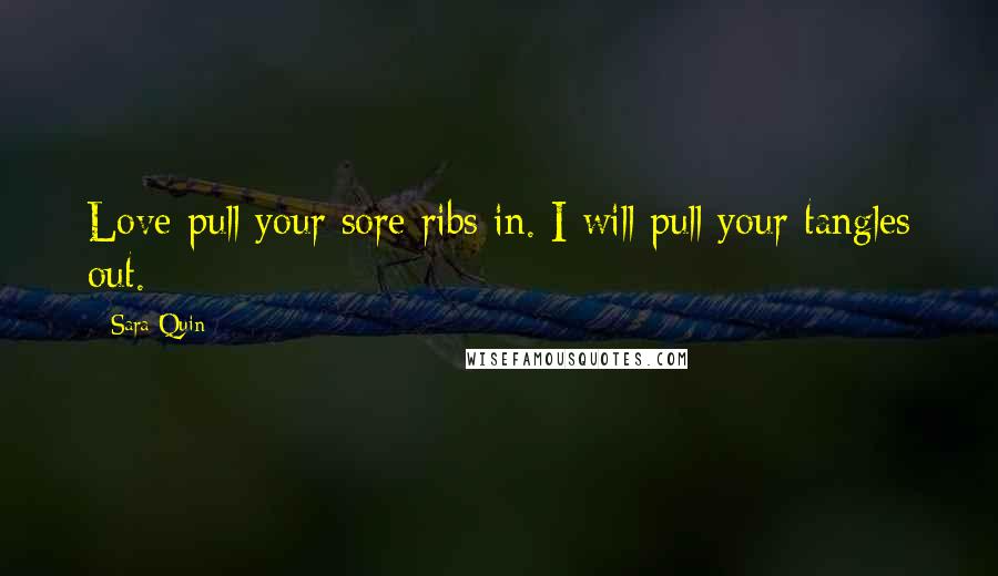 Sara Quin Quotes: Love pull your sore ribs in. I will pull your tangles out.