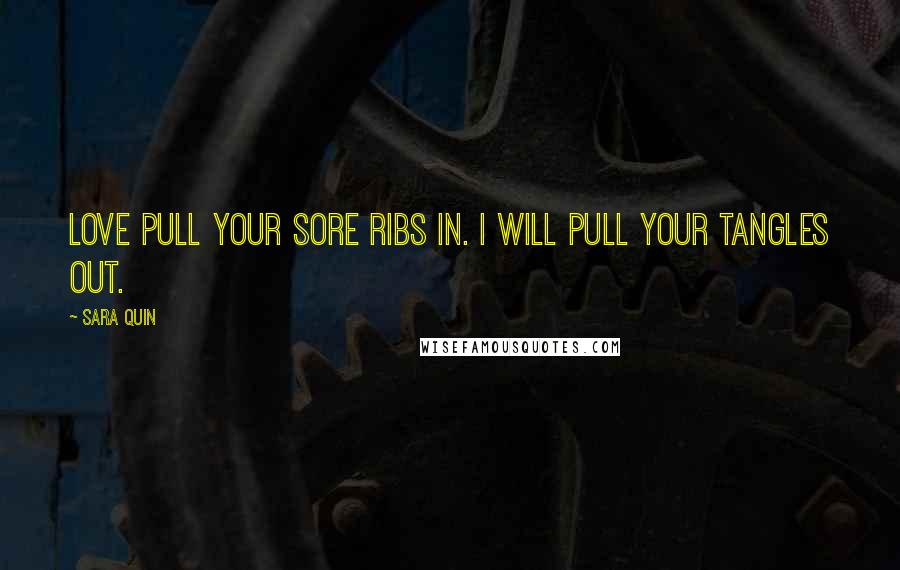 Sara Quin Quotes: Love pull your sore ribs in. I will pull your tangles out.