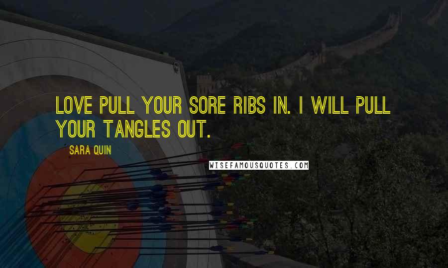 Sara Quin Quotes: Love pull your sore ribs in. I will pull your tangles out.