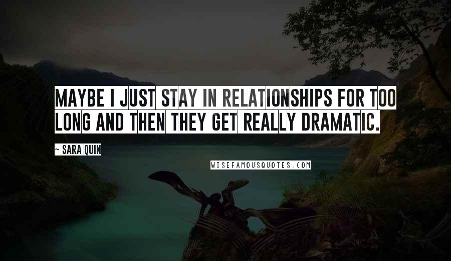 Sara Quin Quotes: Maybe I just stay in relationships for too long and then they get really dramatic.