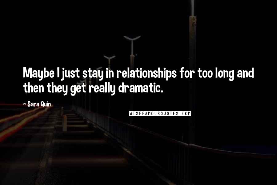 Sara Quin Quotes: Maybe I just stay in relationships for too long and then they get really dramatic.