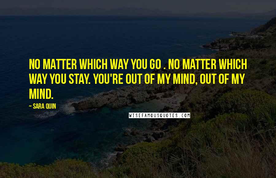 Sara Quin Quotes: No matter which way you go . No matter which way you stay. You're out of my mind, out of my mind.