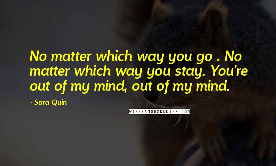 Sara Quin Quotes: No matter which way you go . No matter which way you stay. You're out of my mind, out of my mind.