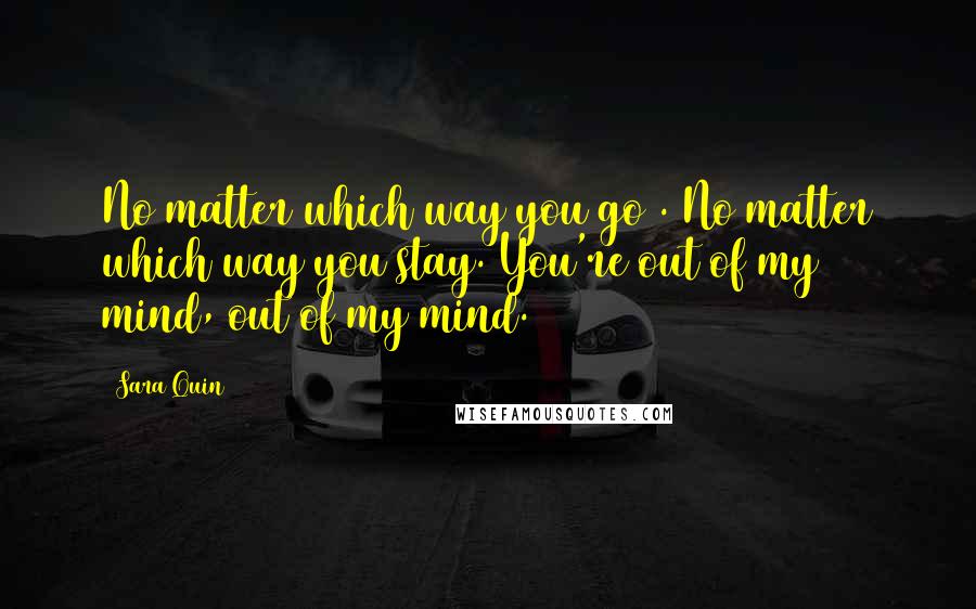 Sara Quin Quotes: No matter which way you go . No matter which way you stay. You're out of my mind, out of my mind.