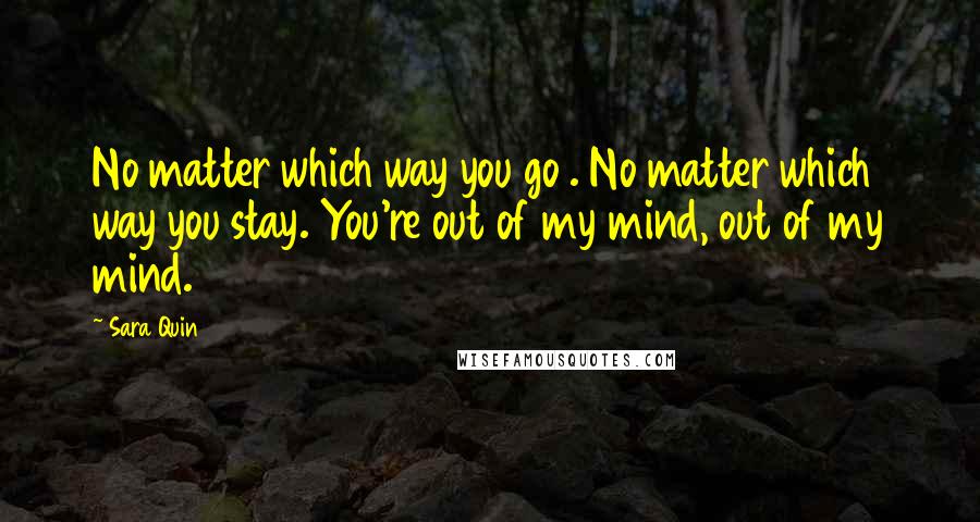 Sara Quin Quotes: No matter which way you go . No matter which way you stay. You're out of my mind, out of my mind.