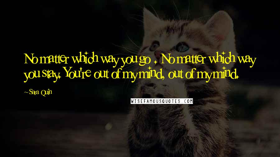 Sara Quin Quotes: No matter which way you go . No matter which way you stay. You're out of my mind, out of my mind.