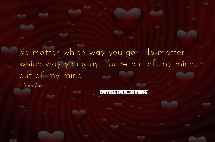 Sara Quin Quotes: No matter which way you go . No matter which way you stay. You're out of my mind, out of my mind.