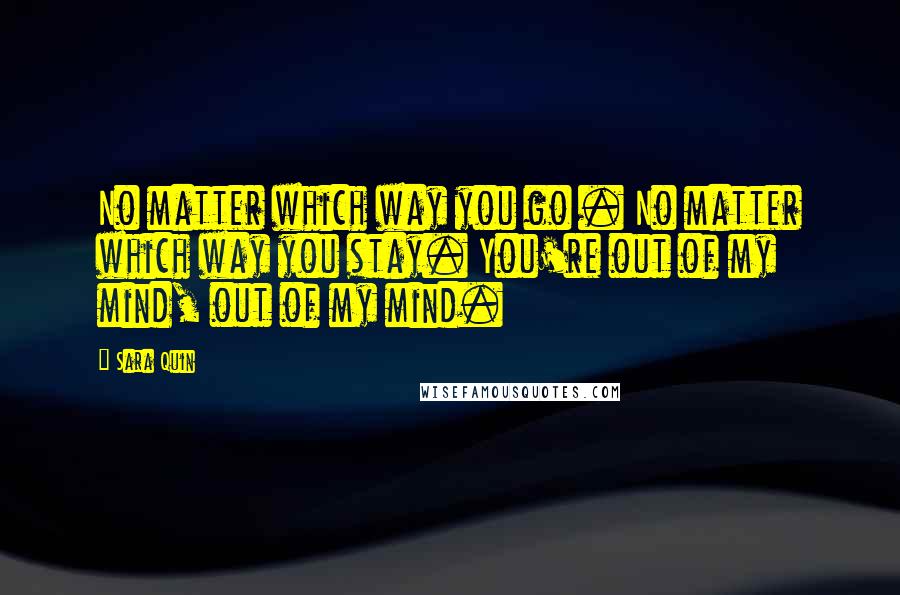 Sara Quin Quotes: No matter which way you go . No matter which way you stay. You're out of my mind, out of my mind.