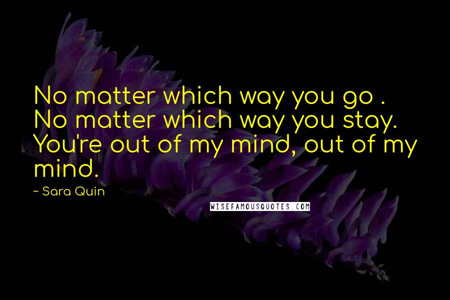 Sara Quin Quotes: No matter which way you go . No matter which way you stay. You're out of my mind, out of my mind.