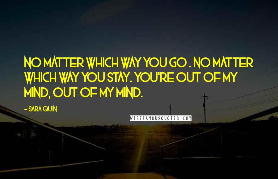 Sara Quin Quotes: No matter which way you go . No matter which way you stay. You're out of my mind, out of my mind.