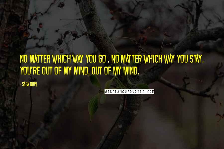 Sara Quin Quotes: No matter which way you go . No matter which way you stay. You're out of my mind, out of my mind.