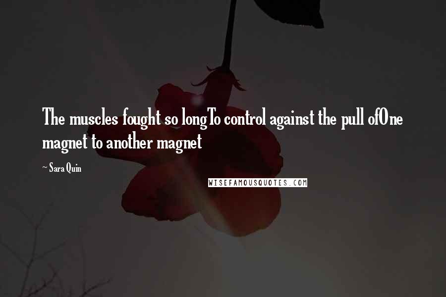 Sara Quin Quotes: The muscles fought so longTo control against the pull ofOne magnet to another magnet