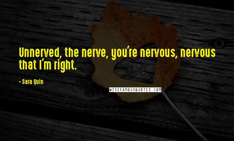 Sara Quin Quotes: Unnerved, the nerve, you're nervous, nervous that I'm right.