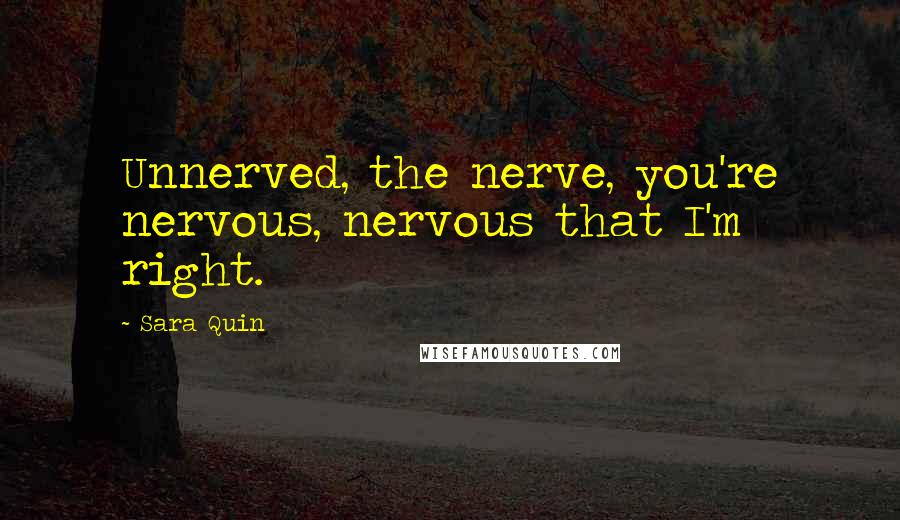 Sara Quin Quotes: Unnerved, the nerve, you're nervous, nervous that I'm right.