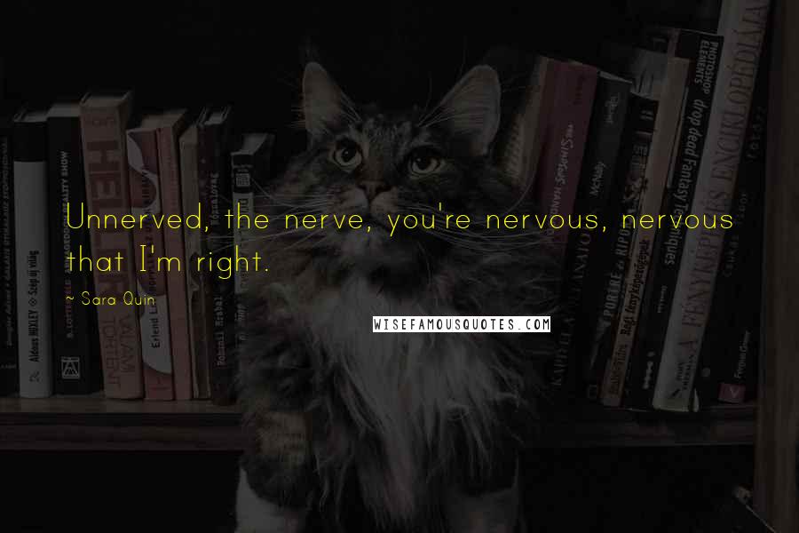 Sara Quin Quotes: Unnerved, the nerve, you're nervous, nervous that I'm right.