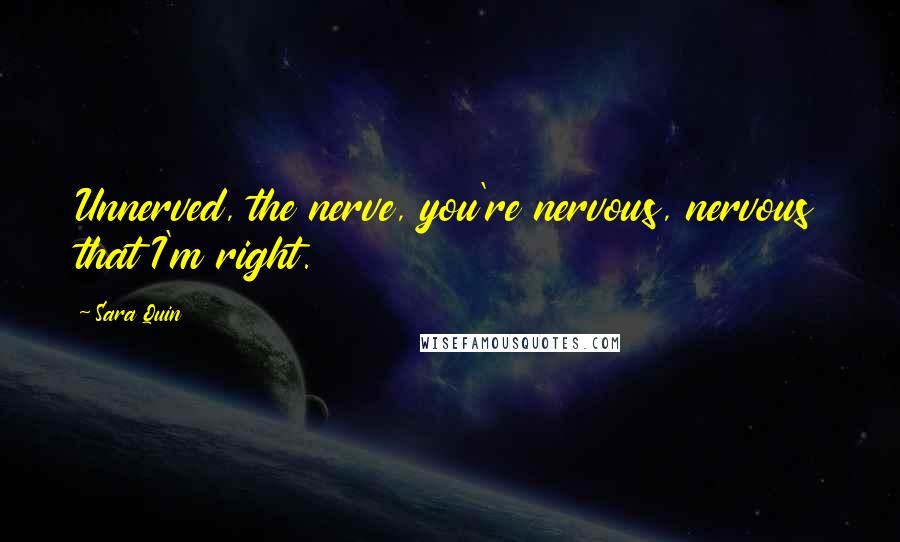 Sara Quin Quotes: Unnerved, the nerve, you're nervous, nervous that I'm right.