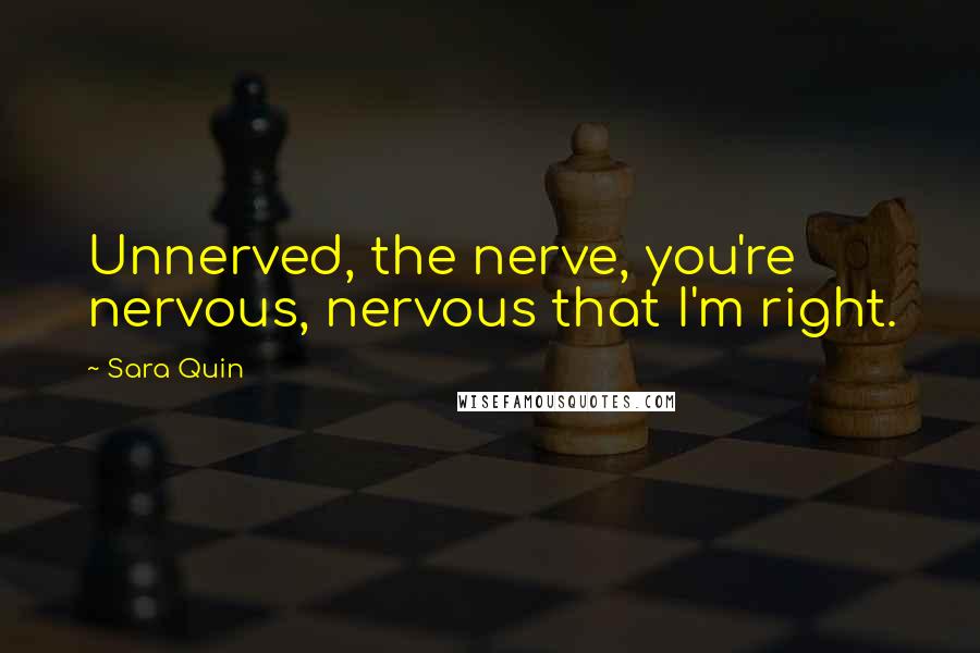 Sara Quin Quotes: Unnerved, the nerve, you're nervous, nervous that I'm right.