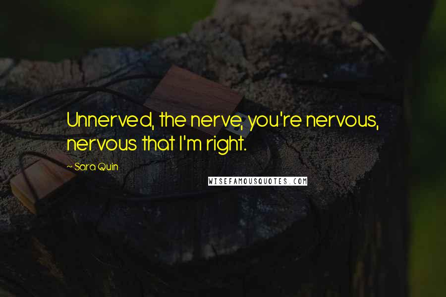 Sara Quin Quotes: Unnerved, the nerve, you're nervous, nervous that I'm right.