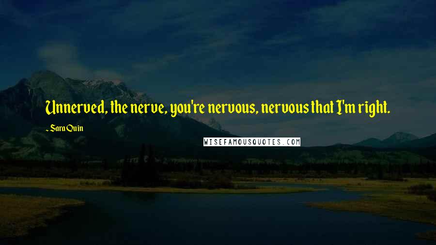 Sara Quin Quotes: Unnerved, the nerve, you're nervous, nervous that I'm right.