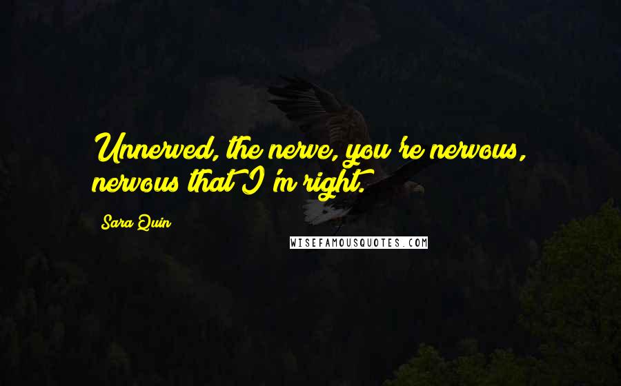 Sara Quin Quotes: Unnerved, the nerve, you're nervous, nervous that I'm right.