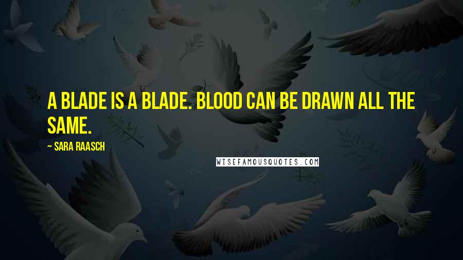 Sara Raasch Quotes: A blade is a blade. Blood can be drawn all the same.