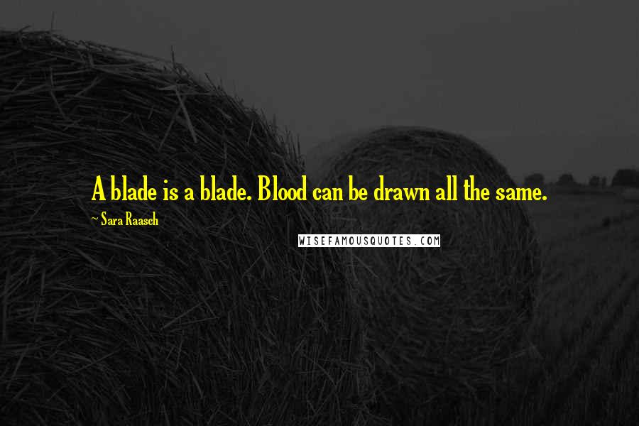 Sara Raasch Quotes: A blade is a blade. Blood can be drawn all the same.