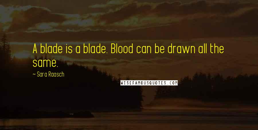 Sara Raasch Quotes: A blade is a blade. Blood can be drawn all the same.