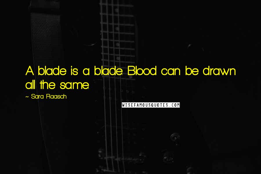 Sara Raasch Quotes: A blade is a blade. Blood can be drawn all the same.