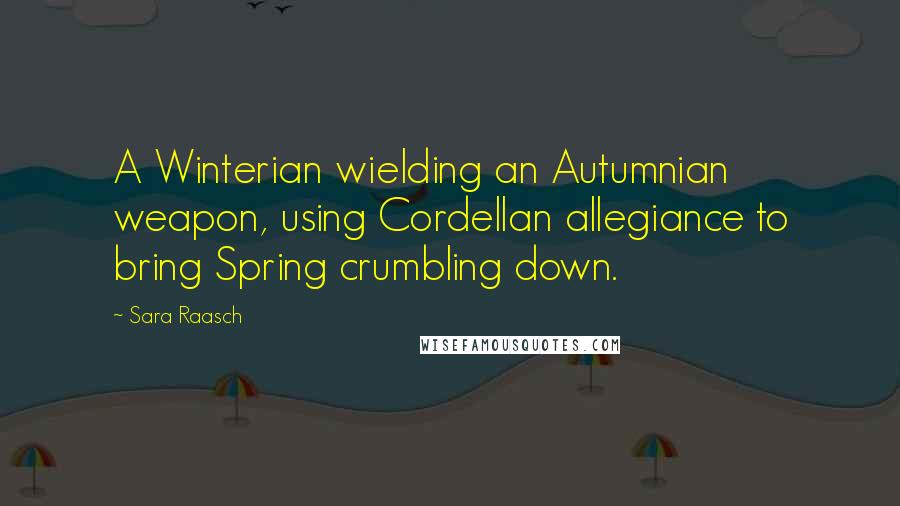 Sara Raasch Quotes: A Winterian wielding an Autumnian weapon, using Cordellan allegiance to bring Spring crumbling down.