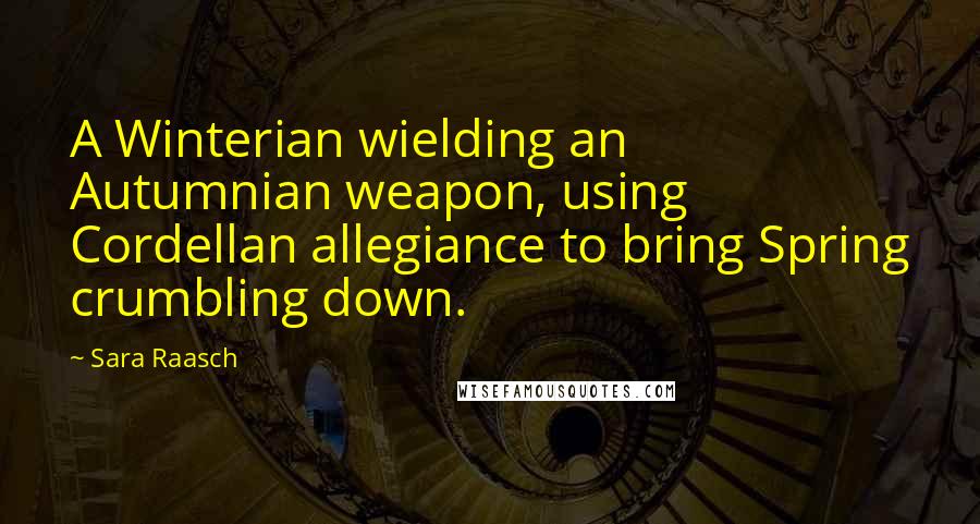 Sara Raasch Quotes: A Winterian wielding an Autumnian weapon, using Cordellan allegiance to bring Spring crumbling down.