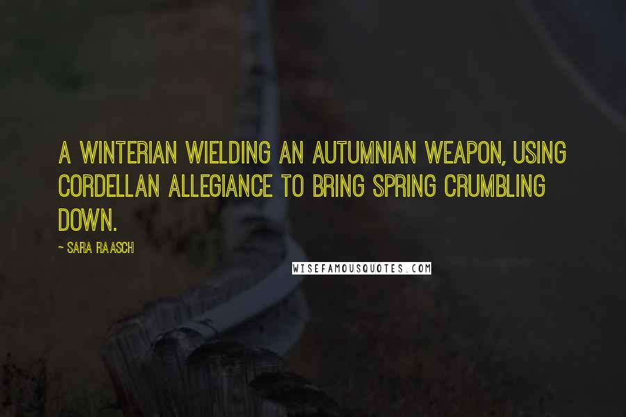 Sara Raasch Quotes: A Winterian wielding an Autumnian weapon, using Cordellan allegiance to bring Spring crumbling down.